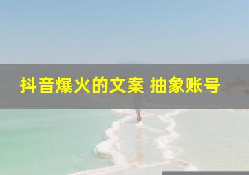 抖音爆火的文案 抽象账号